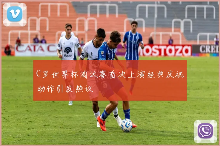 C罗世界杯淘汰赛首次上演经典庆祝动作引发热议