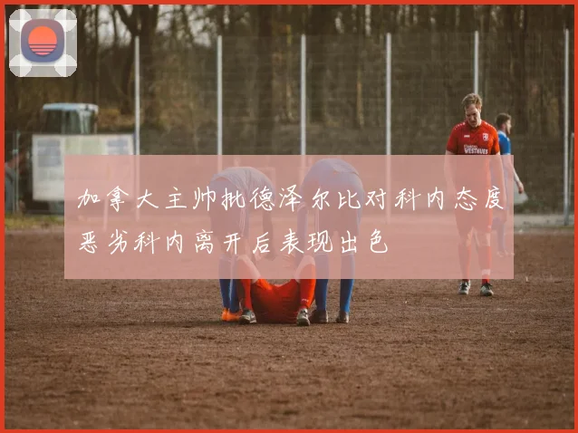 加拿大主帅批德泽尔比对科内态度恶劣科内离开后表现出色